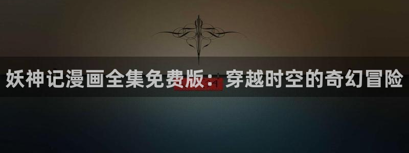 哔咔漫画免费观看入口官网网址：妖神记漫画全集免费版：穿越时空的奇幻冒险