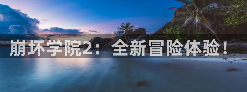 哔咔漫画更新：崩坏学院2：全新冒险体验！