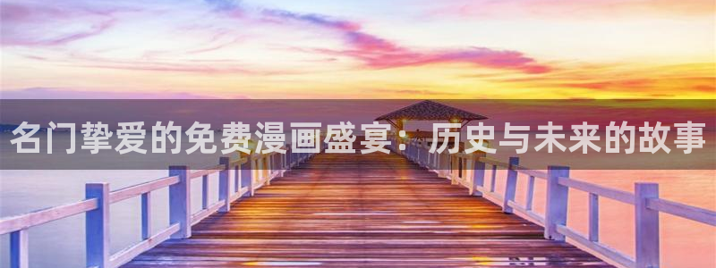 哔咔漫画仲夏：名门挚爱的免费漫画盛宴：历史与未来的故事