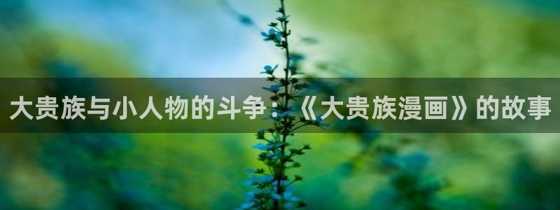 哔咔哔咔漫画大全：大贵族与小人物的斗争：《大贵族漫画》的故事